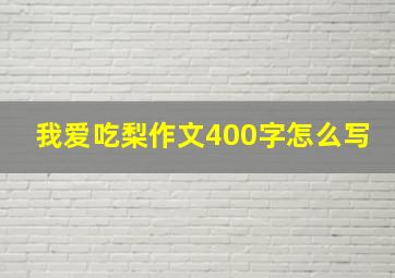 我爱吃梨作文400字怎么写