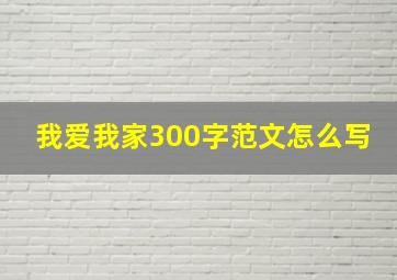 我爱我家300字范文怎么写