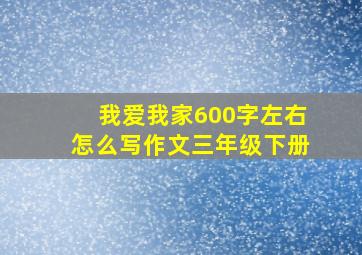 我爱我家600字左右怎么写作文三年级下册