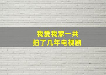 我爱我家一共拍了几年电视剧