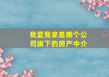 我爱我家是哪个公司旗下的房产中介