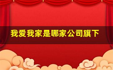 我爱我家是哪家公司旗下