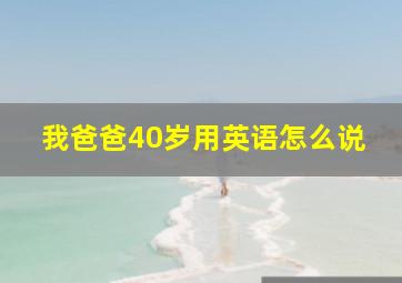 我爸爸40岁用英语怎么说