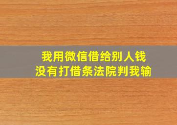 我用微信借给别人钱没有打借条法院判我输