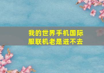 我的世界手机国际服联机老是进不去