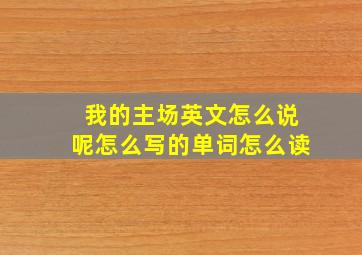 我的主场英文怎么说呢怎么写的单词怎么读