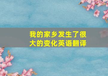 我的家乡发生了很大的变化英语翻译