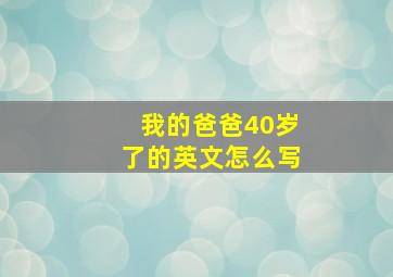 我的爸爸40岁了的英文怎么写