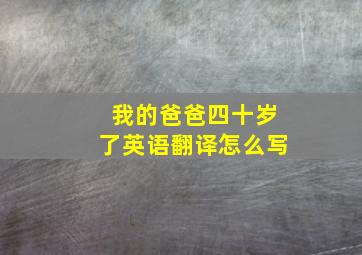 我的爸爸四十岁了英语翻译怎么写