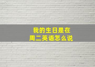 我的生日是在周二英语怎么说