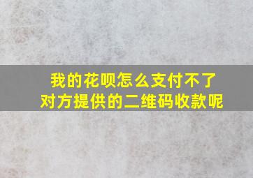 我的花呗怎么支付不了对方提供的二维码收款呢