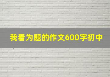 我看为题的作文600字初中