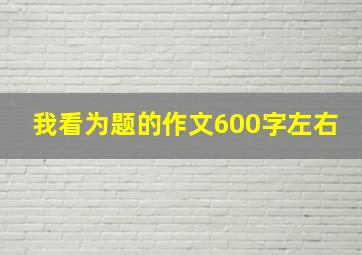 我看为题的作文600字左右