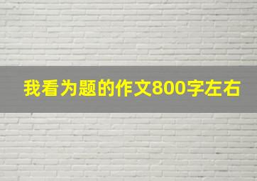 我看为题的作文800字左右