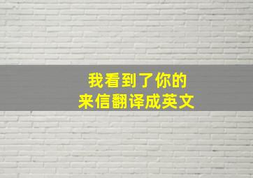 我看到了你的来信翻译成英文