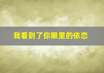 我看到了你眼里的依恋