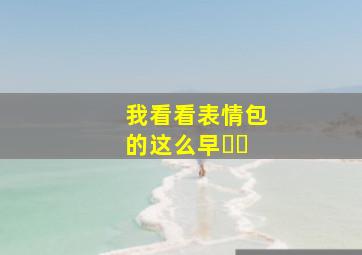 我看看表情包的这么早ﾉ☀