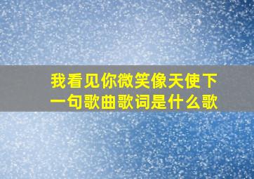 我看见你微笑像天使下一句歌曲歌词是什么歌