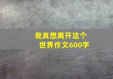 我真想离开这个世界作文600字