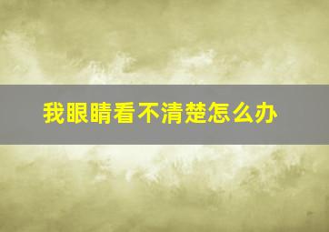 我眼睛看不清楚怎么办