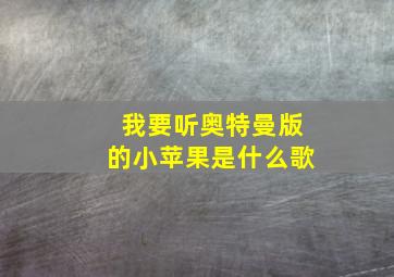 我要听奥特曼版的小苹果是什么歌