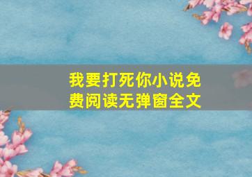 我要打死你小说免费阅读无弹窗全文