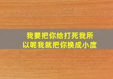 我要把你给打死我所以呢我就把你换成小度