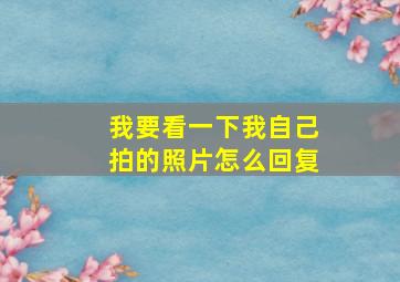 我要看一下我自己拍的照片怎么回复