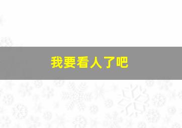 我要看人了吧