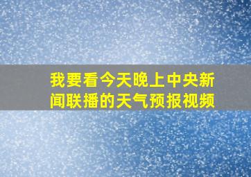 我要看今天晚上中央新闻联播的天气预报视频