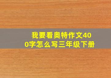 我要看奥特作文400字怎么写三年级下册