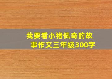 我要看小猪佩奇的故事作文三年级300字