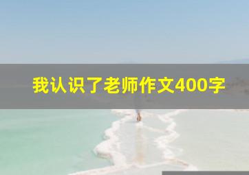 我认识了老师作文400字