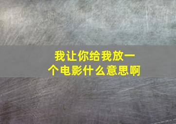 我让你给我放一个电影什么意思啊