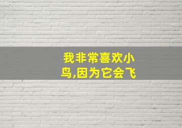 我非常喜欢小鸟,因为它会飞