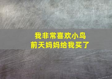 我非常喜欢小鸟前天妈妈给我买了