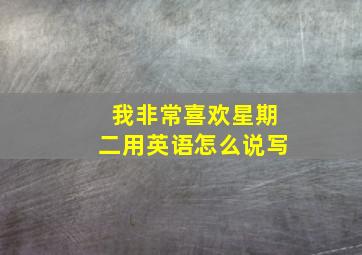 我非常喜欢星期二用英语怎么说写