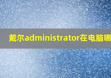 戴尔administrator在电脑哪里