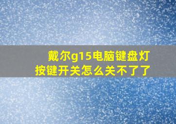 戴尔g15电脑键盘灯按键开关怎么关不了了