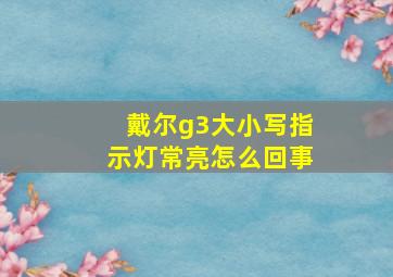 戴尔g3大小写指示灯常亮怎么回事