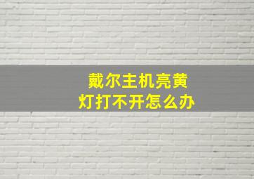 戴尔主机亮黄灯打不开怎么办