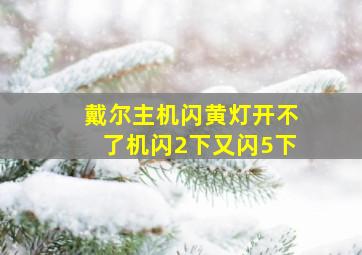 戴尔主机闪黄灯开不了机闪2下又闪5下