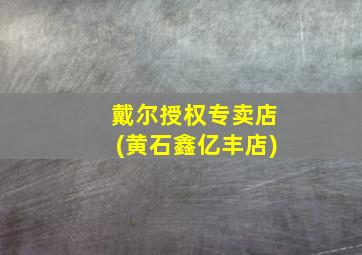 戴尔授权专卖店(黄石鑫亿丰店)