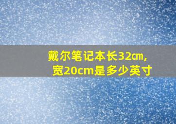 戴尔笔记本长32㎝,宽20cm是多少英寸