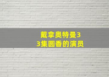 戴拿奥特曼33集圆香的演员