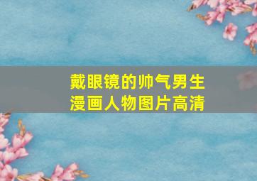 戴眼镜的帅气男生漫画人物图片高清