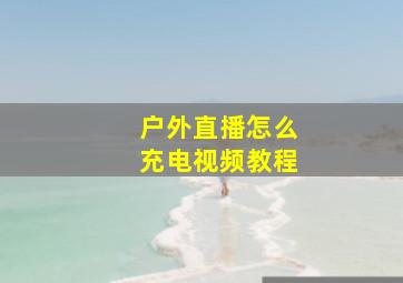 户外直播怎么充电视频教程