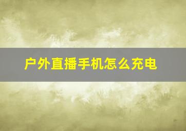 户外直播手机怎么充电