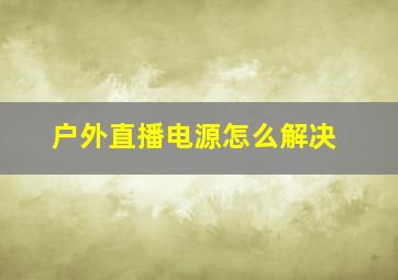 户外直播电源怎么解决