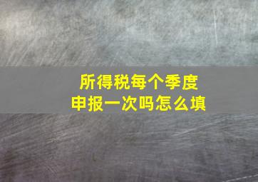 所得税每个季度申报一次吗怎么填